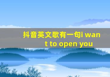 抖音英文歌有一句i want to open you